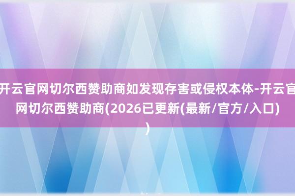 开云官网切尔西赞助商如发现存害或侵权本体-开云官网切尔西赞助商(2026已更新(最新/官方/入口)