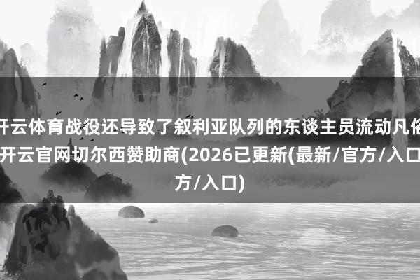 开云体育战役还导致了叙利亚队列的东谈主员流动凡俗-开云官网切尔西赞助商(2026已更新(最新/官方/入口)