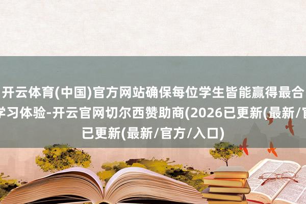 开云体育(中国)官方网站确保每位学生皆能赢得最合适我方的学习体验-开云官网切尔西赞助商(2026已更新(最新/官方/入口)