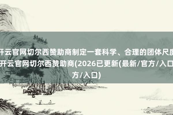 开云官网切尔西赞助商制定一套科学、合理的团体尺度-开云官网切尔西赞助商(2026已更新(最新/官方/入口)