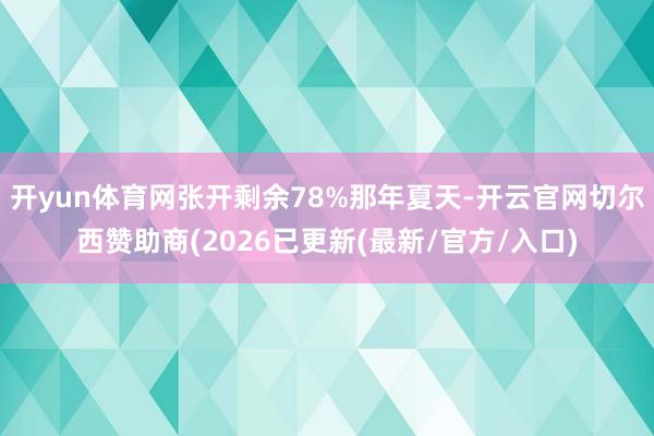 开yun体育网张开剩余78%那年夏天-开云官网切尔西赞助商(2026已更新(最新/官方/入口)