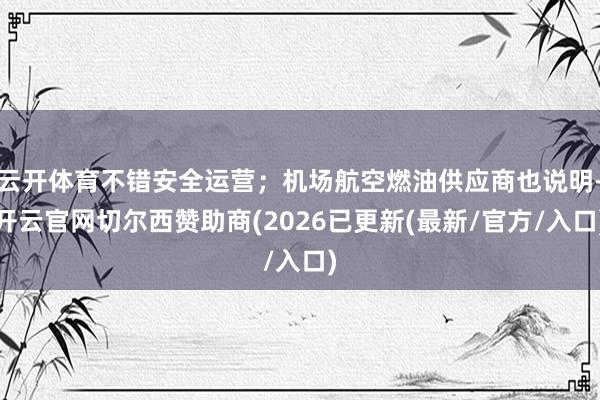 云开体育不错安全运营；机场航空燃油供应商也说明-开云官网切尔西赞助商(2026已更新(最新/官方/入口)