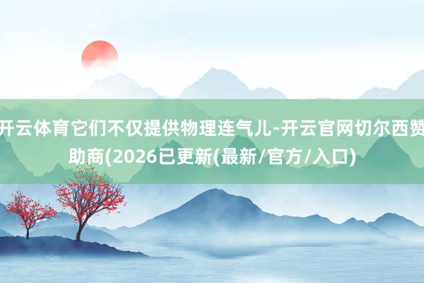 开云体育它们不仅提供物理连气儿-开云官网切尔西赞助商(2026已更新(最新/官方/入口)