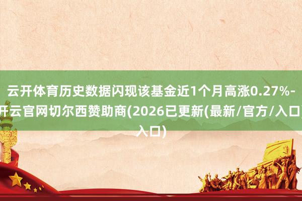 云开体育历史数据闪现该基金近1个月高涨0.27%-开云官网切尔西赞助商(2026已更新(最新/官方/入口)