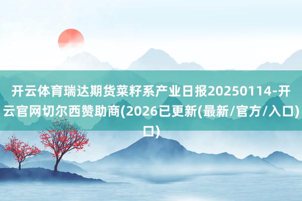 开云体育瑞达期货菜籽系产业日报20250114-开云官网切尔西赞助商(2026已更新(最新/官方/入口)
