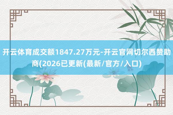 开云体育成交额1847.27万元-开云官网切尔西赞助商(2026已更新(最新/官方/入口)