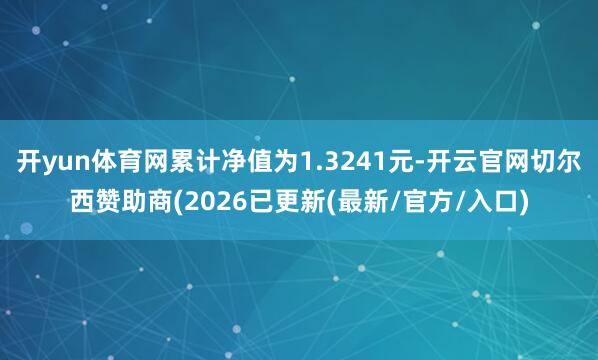 开yun体育网累计净值为1.3241元-开云官网切尔西赞助商(2026已更新(最新/官方/入口)