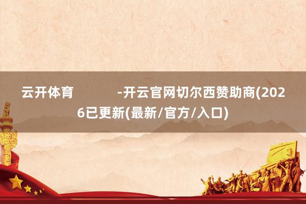 云开体育            -开云官网切尔西赞助商(2026已更新(最新/官方/入口)