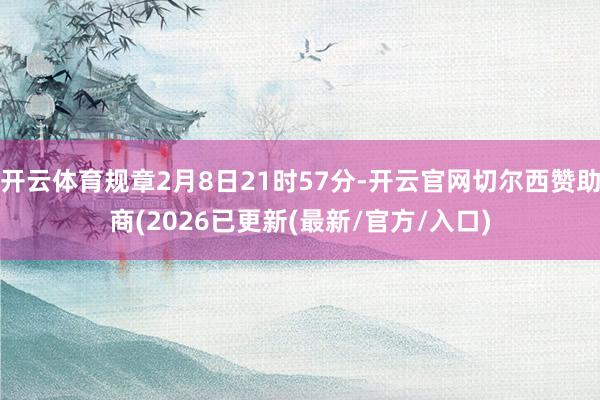 开云体育规章2月8日21时57分-开云官网切尔西赞助商(2026已更新(最新/官方/入口)