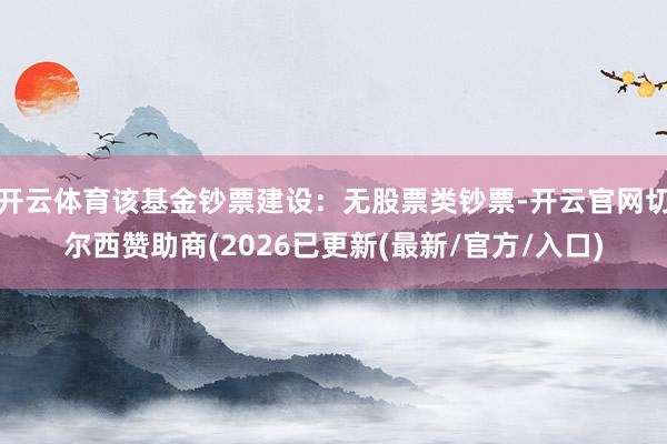 开云体育该基金钞票建设：无股票类钞票-开云官网切尔西赞助商(2026已更新(最新/官方/入口)