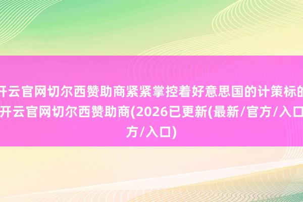 开云官网切尔西赞助商紧紧掌控着好意思国的计策标的-开云官网切尔西赞助商(2026已更新(最新/官方/入口)
