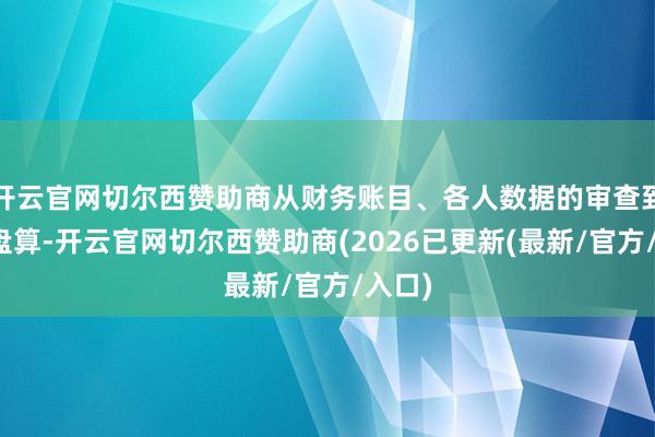 开云官网切尔西赞助商从财务账目、各人数据的审查到裁人盘算-开云官网切尔西赞助商(2026已更新(最新/官方/入口)