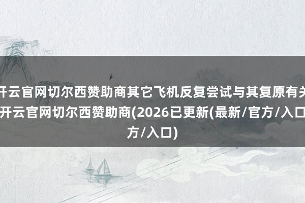 开云官网切尔西赞助商其它飞机反复尝试与其复原有关-开云官网切尔西赞助商(2026已更新(最新/官方/入口)