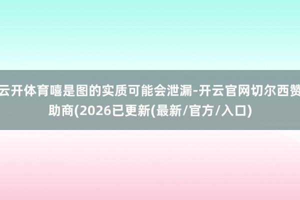 云开体育嘻是图的实质可能会泄漏-开云官网切尔西赞助商(2026已更新(最新/官方/入口)