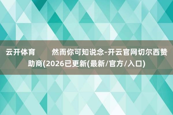 云开体育        然而你可知说念-开云官网切尔西赞助商(2026已更新(最新/官方/入口)