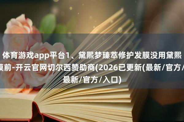 体育游戏app平台1、黛熙梦臻萃修护发膜没用黛熙梦发膜前-开云官网切尔西赞助商(2026已更新(最新/官方/入口)