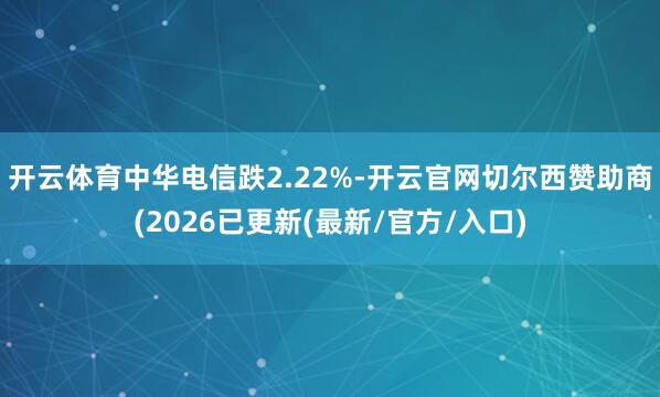开云体育中华电信跌2.22%-开云官网切尔西赞助商(2026已更新(最新/官方/入口)