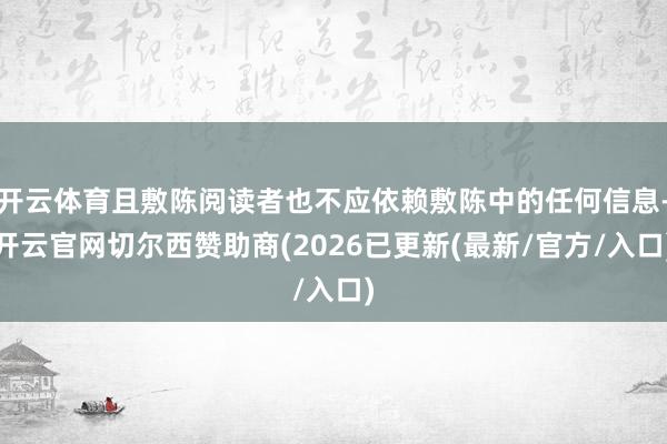 开云体育且敷陈阅读者也不应依赖敷陈中的任何信息-开云官网切尔西赞助商(2026已更新(最新/官方/入口)