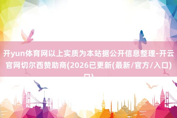 开yun体育网以上实质为本站据公开信息整理-开云官网切尔西赞助商(2026已更新(最新/官方/入口)