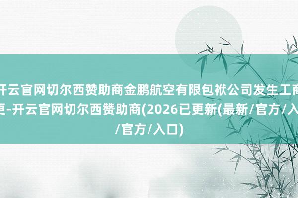 开云官网切尔西赞助商金鹏航空有限包袱公司发生工商变更-开云官网切尔西赞助商(2026已更新(最新/官方/入口)