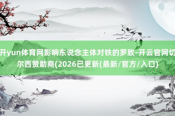开yun体育网影响东说念主体对铁的罗致-开云官网切尔西赞助商(2026已更新(最新/官方/入口)