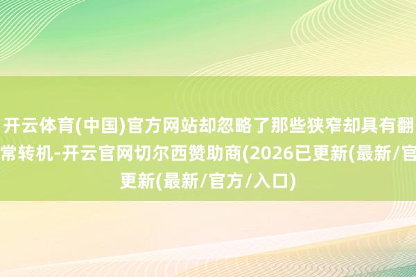 开云体育(中国)官方网站却忽略了那些狭窄却具有翻新性的正常转机-开云官网切尔西赞助商(2026已更新(最新/官方/入口)