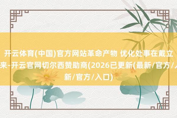 开云体育(中国)官方网站革命产物 优化处事在戴立忠看来-开云官网切尔西赞助商(2026已更新(最新/官方/入口)