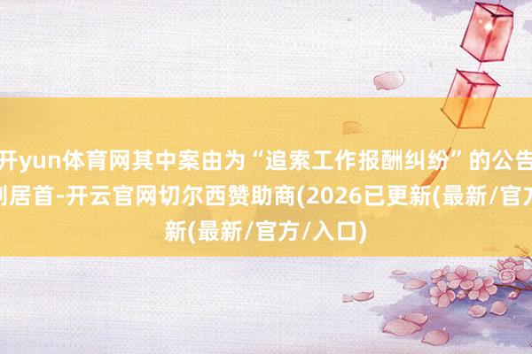 开yun体育网其中案由为“追索工作报酬纠纷”的公告以117则居首-开云官网切尔西赞助商(2026已更新(最新/官方/入口)