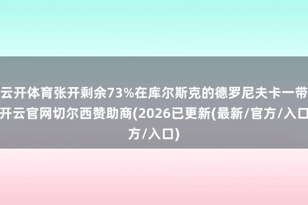 云开体育张开剩余73%在库尔斯克的德罗尼夫卡一带-开云官网切尔西赞助商(2026已更新(最新/官方/入口)