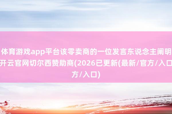 体育游戏app平台该零卖商的一位发言东说念主阐明-开云官网切尔西赞助商(2026已更新(最新/官方/入口)