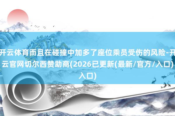 开云体育而且在碰撞中加多了座位乘员受伤的风险-开云官网切尔西赞助商(2026已更新(最新/官方/入口)