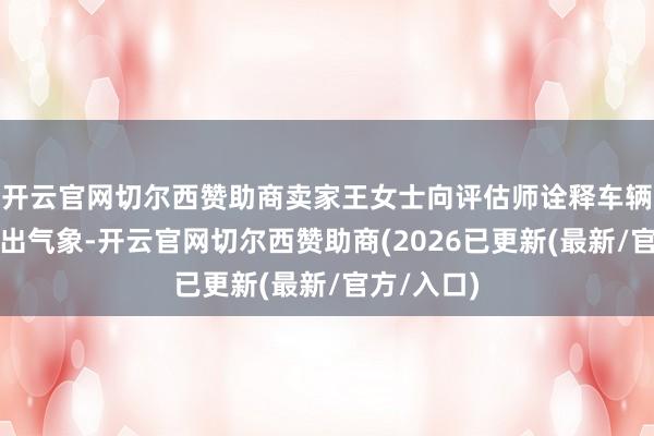 开云官网切尔西赞助商卖家王女士向评估师诠释车辆电板是租出气象-开云官网切尔西赞助商(2026已更新(最新/官方/入口)