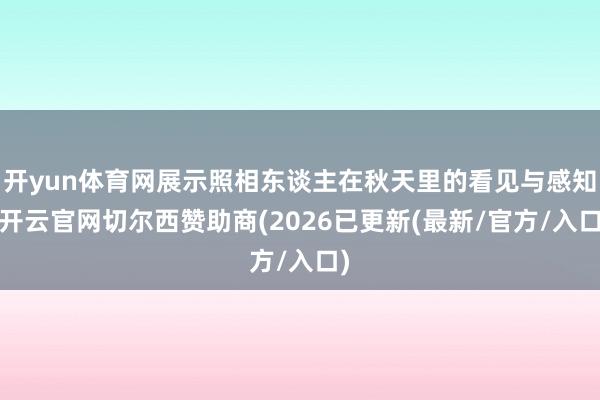开yun体育网展示照相东谈主在秋天里的看见与感知-开云官网切尔西赞助商(2026已更新(最新/官方/入口)