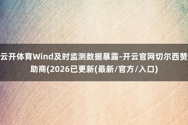 云开体育Wind及时监测数据暴露-开云官网切尔西赞助商(2026已更新(最新/官方/入口)
