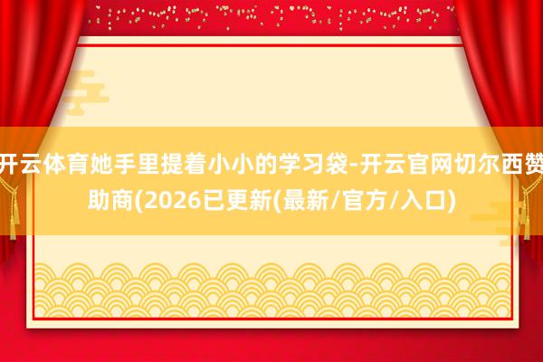 开云体育她手里提着小小的学习袋-开云官网切尔西赞助商(2026已更新(最新/官方/入口)