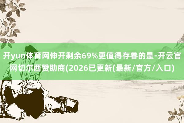 开yun体育网伸开剩余69%更值得存眷的是-开云官网切尔西赞助商(2026已更新(最新/官方/入口)