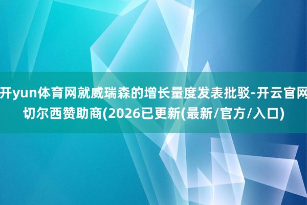 开yun体育网就威瑞森的增长量度发表批驳-开云官网切尔西赞助商(2026已更新(最新/官方/入口)